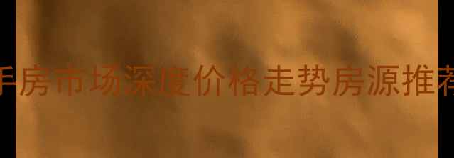 图片 🏠道县二手房市场深度价格走势房源推荐投资攻略