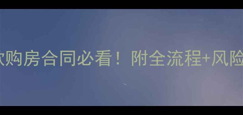 图片 🏠避坑指南二手房全款购房合同必看！附全流程+风险提示（附合同模板）1