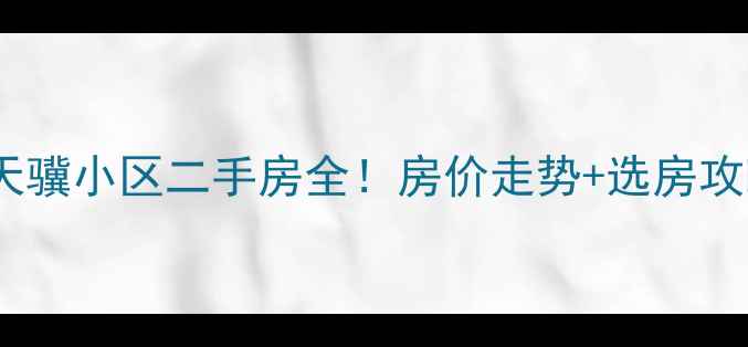 图片 🏠避坑指南石家庄天骥小区二手房全！房价走势+选房攻略（附最新数据）2