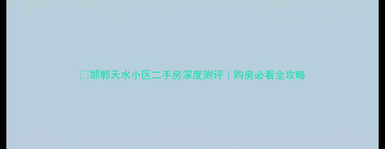 图片 🏠邯郸天水小区二手房深度测评｜购房必看全攻略
