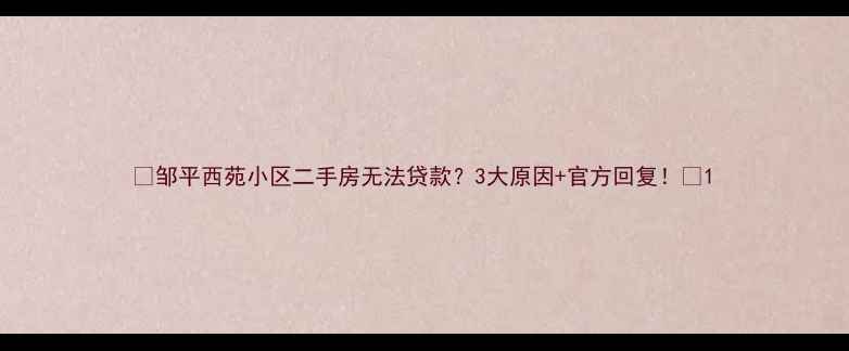 图片 🏠邹平西苑小区二手房无法贷款？3大原因+官方回复！🏠1
