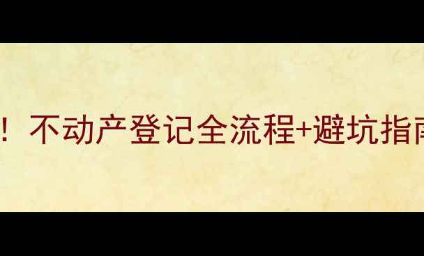 图片 🏠郑州二手房买卖必看！不动产登记全流程+避坑指南（附最新政策解读）2