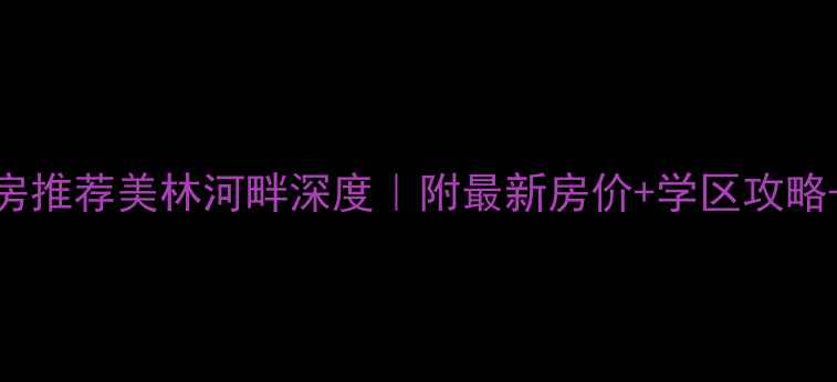 图片 🏠郑州二手房推荐美林河畔深度｜附最新房价+学区攻略+交通全指南