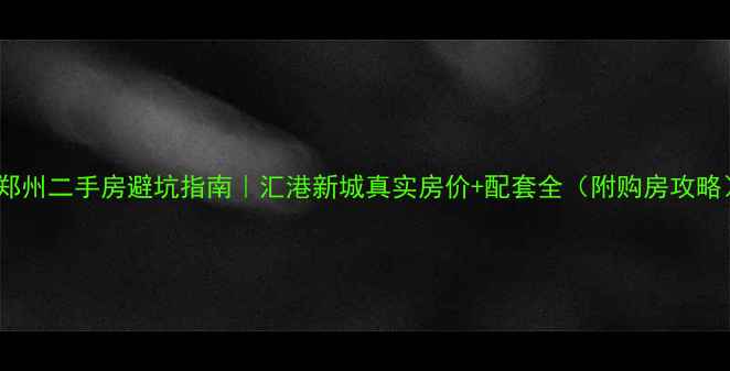 图片 🏠郑州二手房避坑指南｜汇港新城真实房价+配套全（附购房攻略）2