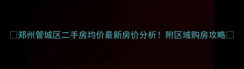 图片 🏠郑州管城区二手房均价最新房价分析！附区域购房攻略🔥