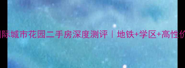 图片 🏠郑州鑫苑国际城市花园二手房深度测评｜地铁+学区+高性价比闭眼入！2