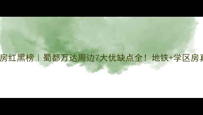 图片 🏠郫县二手房红黑榜｜蜀都万达周边7大优缺点全！地铁+学区房真的香吗？2