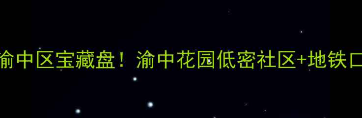 图片 🏠重庆二手房推荐渝中区宝藏盘！渝中花园低密社区+地铁口，附真实房价攻略