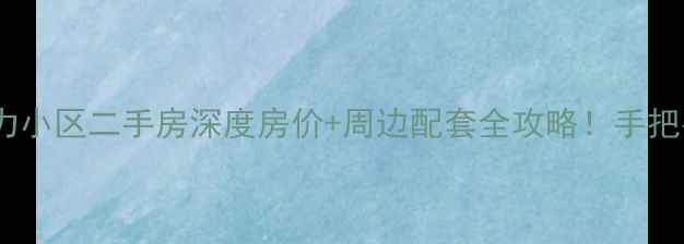 图片 🏠重庆五里店电力小区二手房深度房价+周边配套全攻略！手把手教你选房避坑1