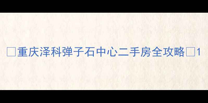 图片 🏠重庆泽科弹子石中心二手房全攻略🏠1