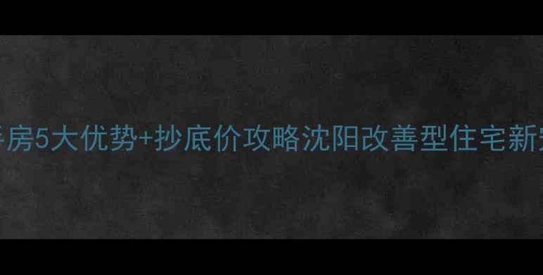 图片 🏠铁西龙湖花千树二手房5大优势+抄底价攻略沈阳改善型住宅新宠，附真实房源清单！