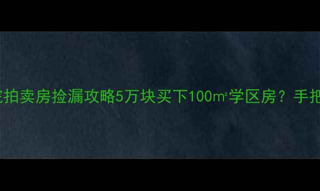 图片 🏠银行抵债房法院拍卖房捡漏攻略5万块买下100㎡学区房？手把手教你避坑指南1