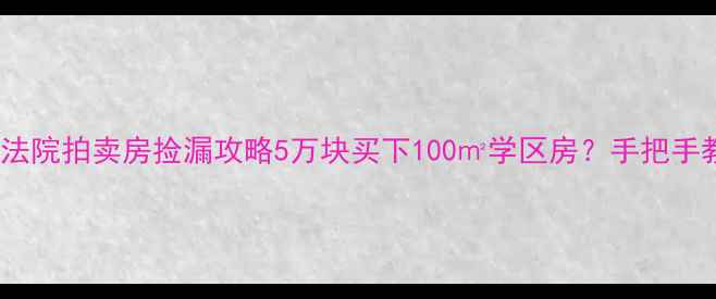 图片 🏠银行抵债房法院拍卖房捡漏攻略5万块买下100㎡学区房？手把手教你避坑指南2