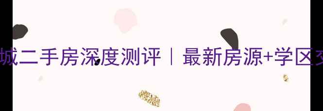 图片 🏠长春新加坡城二手房深度测评｜最新房源+学区交通全攻略🔥1