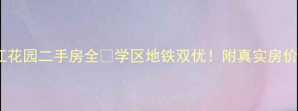 图片 🏠长春锦江花园二手房全📚学区地铁双优！附真实房价+避坑指南