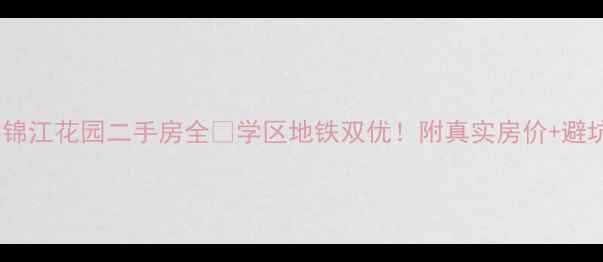 图片 🏠长春锦江花园二手房全📚学区地铁双优！附真实房价+避坑指南1