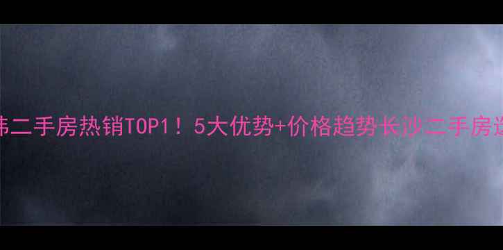 图片 🏠长沙中粮北纬二手房热销TOP1！5大优势+价格趋势长沙二手房选房攻略必看！