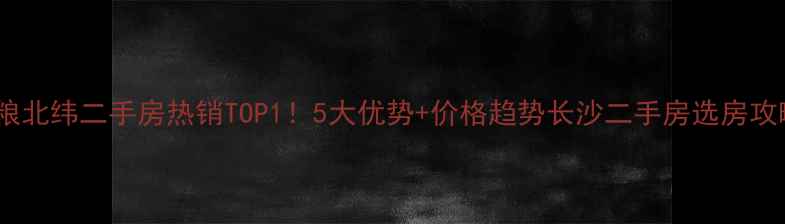 图片 🏠长沙中粮北纬二手房热销TOP1！5大优势+价格趋势长沙二手房选房攻略必看！1