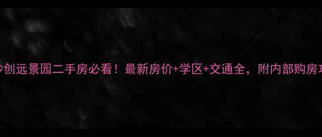 图片 🏠长沙创远景园二手房必看！最新房价+学区+交通全，附内部购房攻略🏠