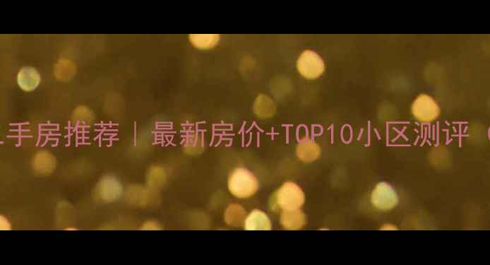 图片 🏠长沙天心区二手房推荐｜最新房价+TOP10小区测评（附购房攻略）2