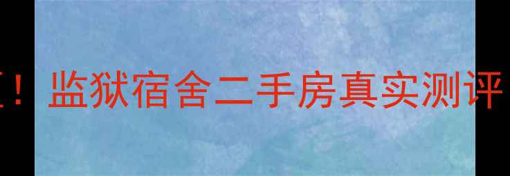 图片 🏠长沙宝藏小区！监狱宿舍二手房真实测评（附避坑指南）