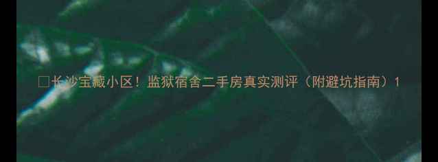 图片 🏠长沙宝藏小区！监狱宿舍二手房真实测评（附避坑指南）1