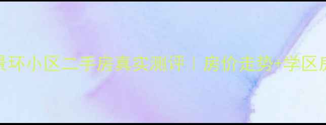 图片 🏠长沙景环小区二手房真实测评｜房价走势+学区房攻略全
