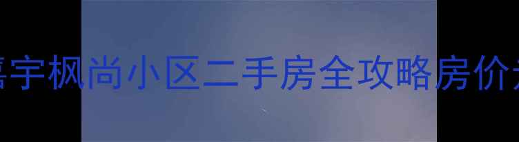 图片 🏠闭眼买！石家庄嘉宇枫尚小区二手房全攻略房价走势+学区交通大🔥1