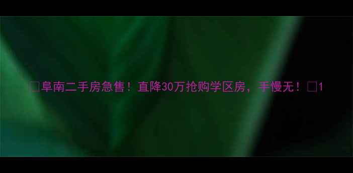 图片 🏠阜南二手房急售！直降30万抢购学区房，手慢无！🏡1