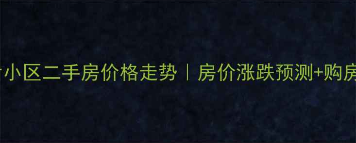 图片 🏠青后小区二手房价格走势｜房价涨跌预测+购房攻略2