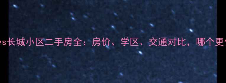 图片 🏠青园小区vs长城小区二手房全：房价、学区、交通对比，哪个更值得买？🏡2