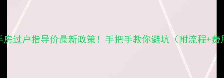 图片 🏠青岛二手房过户指导价最新政策！手把手教你避坑（附流程+费用清单）💼