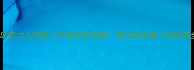 图片 🏠青岛四方人民路二手房深度攻略｜学区房老破小地铁房全✨2