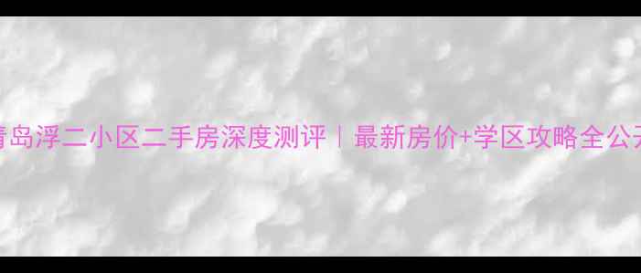 图片 🏠青岛浮二小区二手房深度测评｜最新房价+学区攻略全公开📈