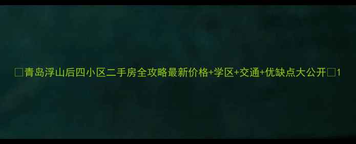 图片 🏠青岛浮山后四小区二手房全攻略最新价格+学区+交通+优缺点大公开🌟1