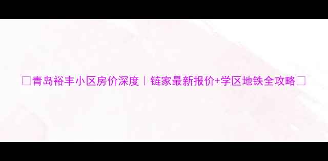 图片 🏠青岛裕丰小区房价深度｜链家最新报价+学区地铁全攻略🚇