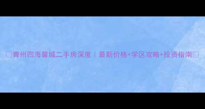 图片 🏠青州四海馨城二手房深度｜最新价格+学区攻略+投资指南📈