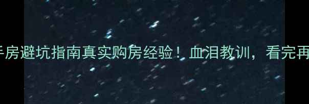 图片 🏠青浦二手房避坑指南真实购房经验！血泪教训，看完再买不踩雷2