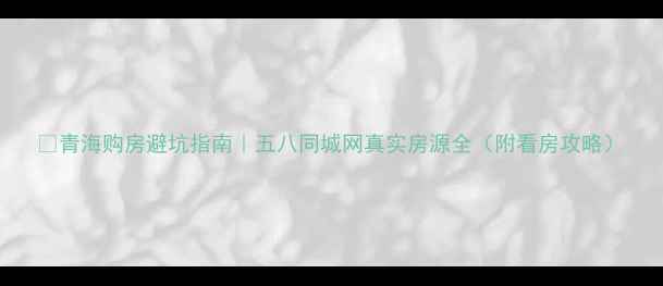 图片 🏠青海购房避坑指南｜五八同城网真实房源全（附看房攻略）