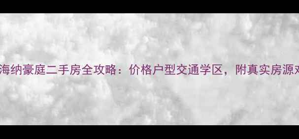 图片 🏠领地海纳豪庭二手房全攻略：价格户型交通学区，附真实房源对比！2