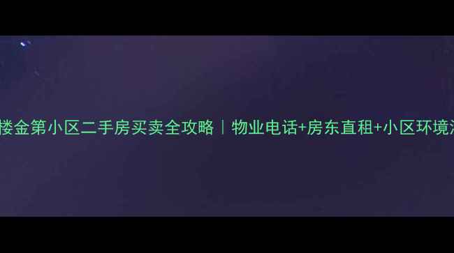 图片 🏠高楼金第小区二手房买卖全攻略｜物业电话+房东直租+小区环境深度2