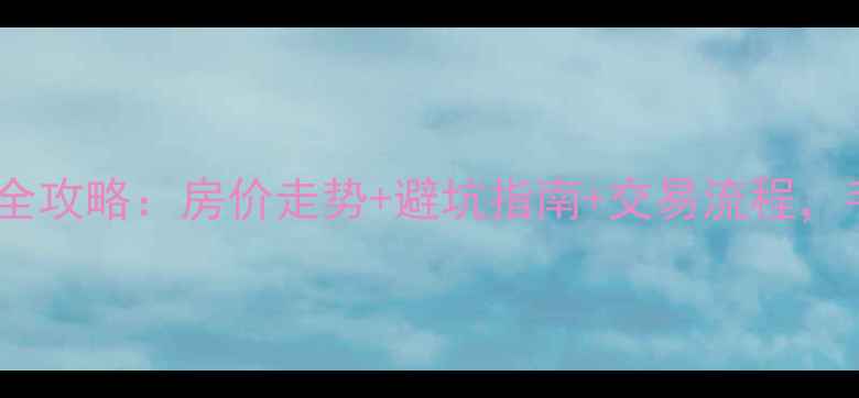 图片 🏠鸿声小区二手房买卖全攻略：房价走势+避坑指南+交易流程，手把手教你买得明白！1