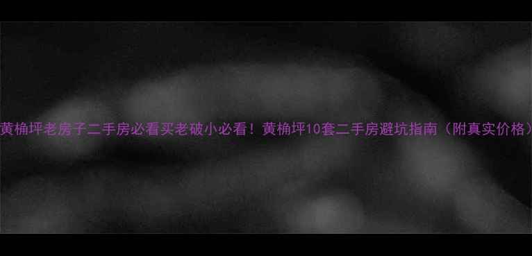 图片 🏠黄桷坪老房子二手房必看买老破小必看！黄桷坪10套二手房避坑指南（附真实价格）2