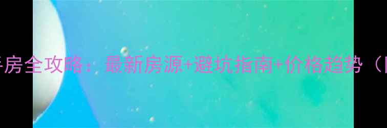 图片 🏠黄河口二手房全攻略：最新房源+避坑指南+价格趋势（附真实案例）