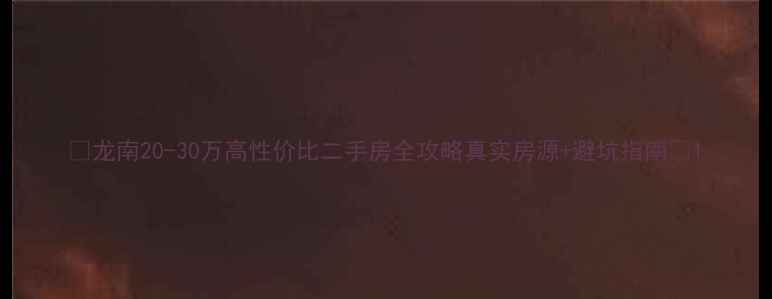 图片 🏠龙南20-30万高性价比二手房全攻略真实房源+避坑指南📌1