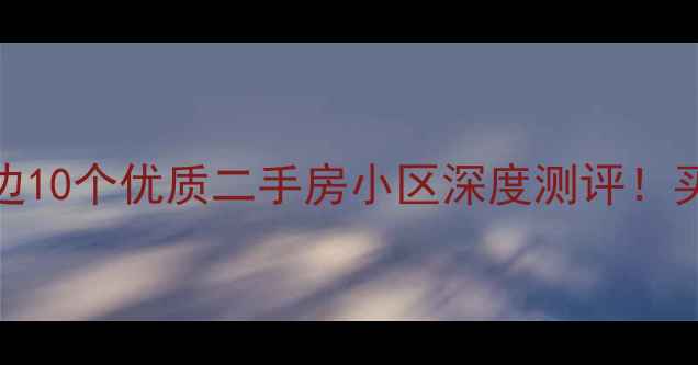图片 🏠龙岗区布吉周边10个优质二手房小区深度测评！买房必看全攻略🏡