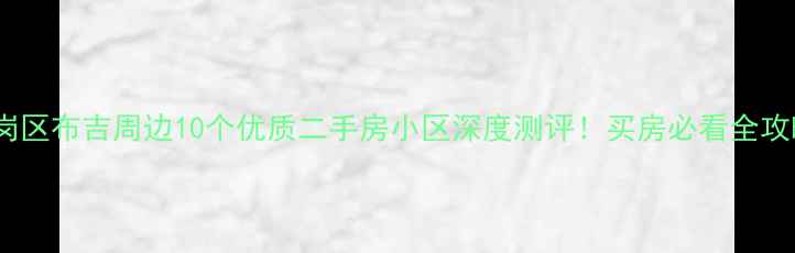 图片 🏠龙岗区布吉周边10个优质二手房小区深度测评！买房必看全攻略🏡2