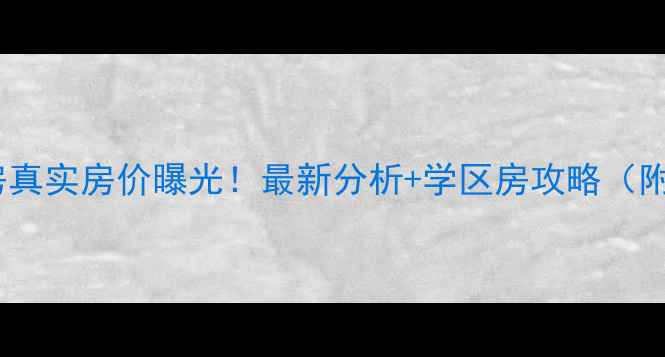 图片 🏠龙祥小区二手房真实房价曝光！最新分析+学区房攻略（附购房避坑指南）2