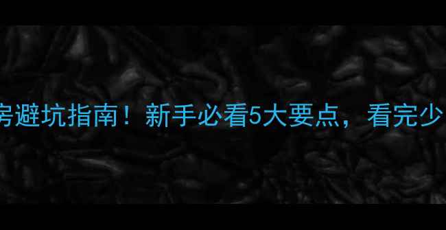 图片 🏠💡二手房租房避坑指南！新手必看5大要点，看完少交2万智商税🔍