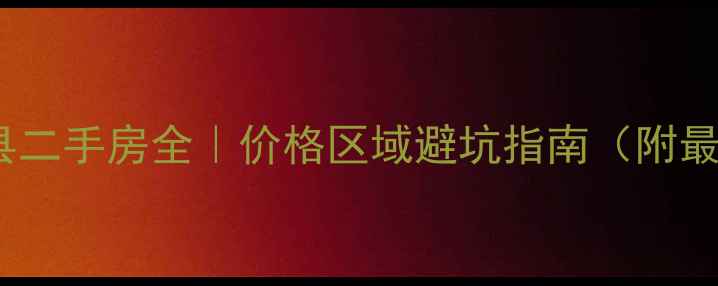 图片 🏠💰元氏县二手房全｜价格区域避坑指南（附最新趋势）2